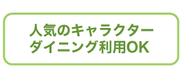 人気のキャラクターダイニング利用OK